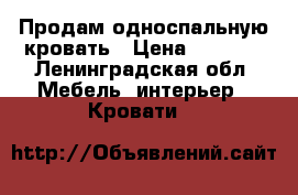 Продам односпальную кровать › Цена ­ 2 500 - Ленинградская обл. Мебель, интерьер » Кровати   